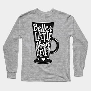 Better Latte than never. Coffee lover gift idea. Long Sleeve T-Shirt